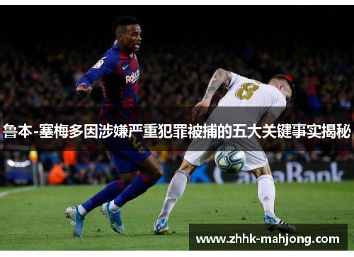 鲁本-塞梅多因涉嫌严重犯罪被捕的五大关键事实揭秘 鲁本-塞梅多因涉嫌严重犯罪被捕的五大关键事实揭秘