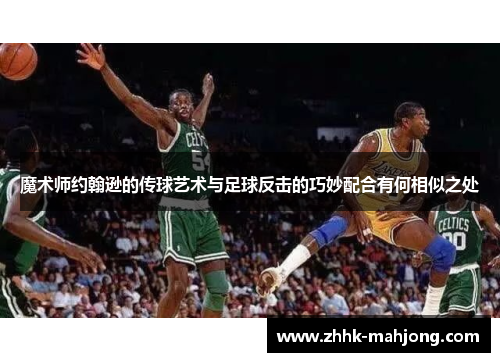 魔术师约翰逊的传球艺术与足球反击的巧妙配合有何相似之处 魔术师约翰逊的传球艺术与足球反击的巧妙配合有何相似之处