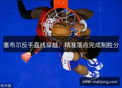 塞布尔反手直线穿越,精准落点完成制胜分 塞布尔反手直线穿越,精准落点完成制胜分