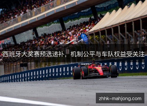 西班牙大奖赛预选递补，机制公平与车队权益受关注