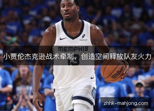 小贾伦杰克逊战术牵制,创造空间释放队友火力 小贾伦杰克逊战术牵制,创造空间释放队友火力